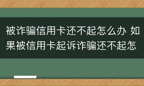 被诈骗信用卡还不起怎么办 如果被信用卡起诉诈骗还不起怎么办
