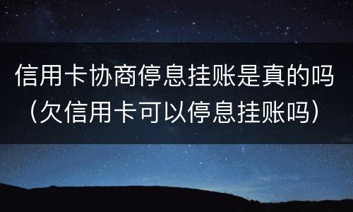 信用卡协商停息挂账是真的吗（欠信用卡可以停息挂账吗）