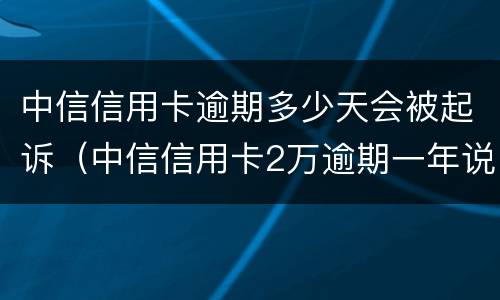 中信信用卡逾期多少天会被起诉（中信信用卡2万逾期一年说要起诉）