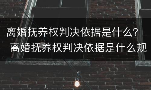 离婚抚养权判决依据是什么？ 离婚抚养权判决依据是什么规定