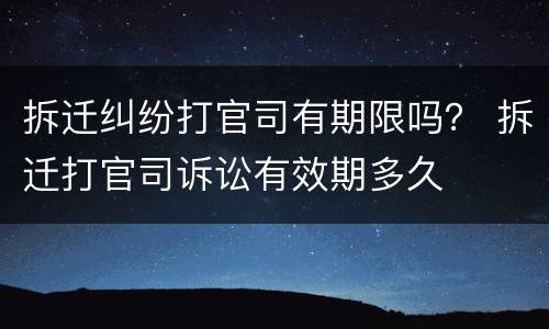 拆迁纠纷打官司有期限吗？ 拆迁打官司诉讼有效期多久