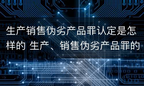 生产销售伪劣产品罪认定是怎样的 生产、销售伪劣产品罪的认定