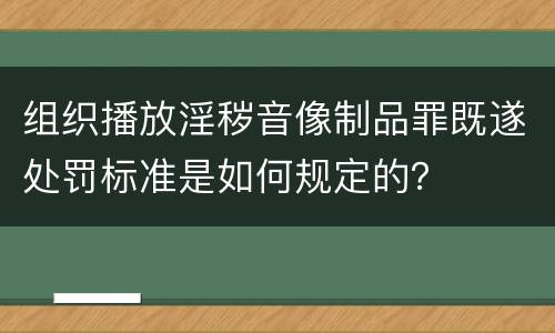 组织播放淫秽音像制品罪既遂处罚标准是如何规定的？
