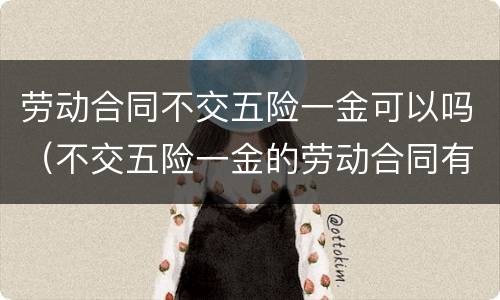 劳动合同不交五险一金可以吗（不交五险一金的劳动合同有效么）