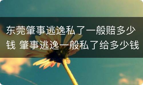 东莞肇事逃逸私了一般赔多少钱 肇事逃逸一般私了给多少钱