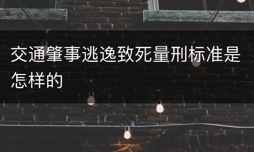 交通肇事逃逸致死量刑标准是怎样的