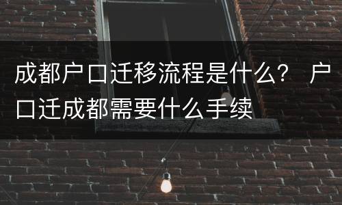 成都户口迁移流程是什么？ 户口迁成都需要什么手续