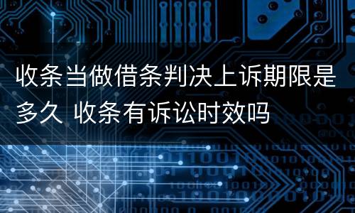 收条当做借条判决上诉期限是多久 收条有诉讼时效吗
