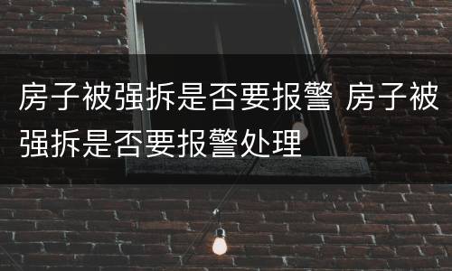 房子被强拆是否要报警 房子被强拆是否要报警处理