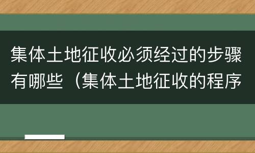 集体土地征收必须经过的步骤有哪些（集体土地征收的程序有哪些?）