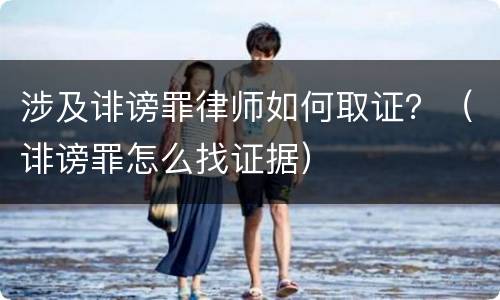 涉及诽谤罪律师如何取证？（诽谤罪怎么找证据）