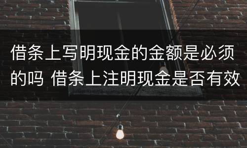 借条上写明现金的金额是必须的吗 借条上注明现金是否有效