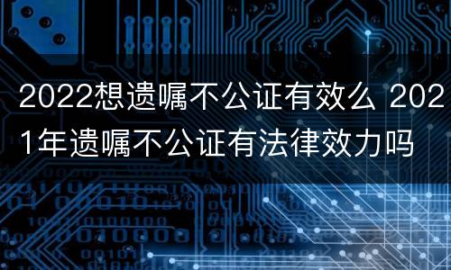 2022想遗嘱不公证有效么 2021年遗嘱不公证有法律效力吗