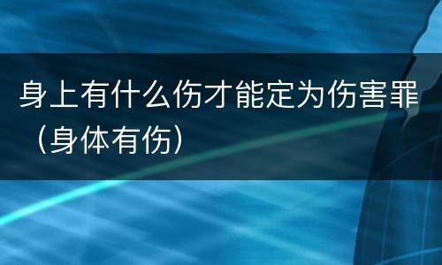 身上有什么伤才能定为伤害罪（身体有伤）