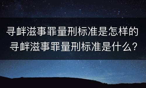 寻衅滋事罪量刑标准是怎样的 寻衅滋事罪量刑标准是什么?