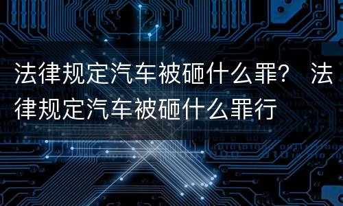 法律规定汽车被砸什么罪？ 法律规定汽车被砸什么罪行