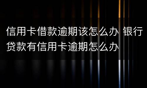 信用卡借款逾期该怎么办 银行贷款有信用卡逾期怎么办