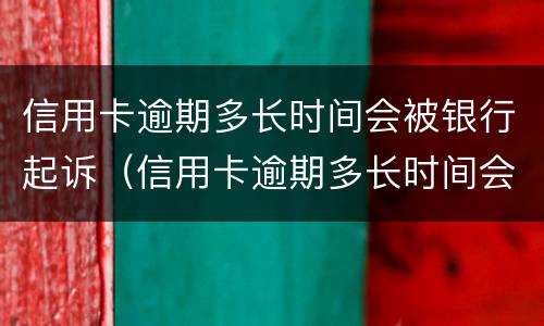 信用卡逾期多长时间会被银行起诉（信用卡逾期多长时间会被银行起诉,确实还不起,怎么办）