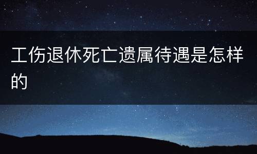 工伤退休死亡遗属待遇是怎样的