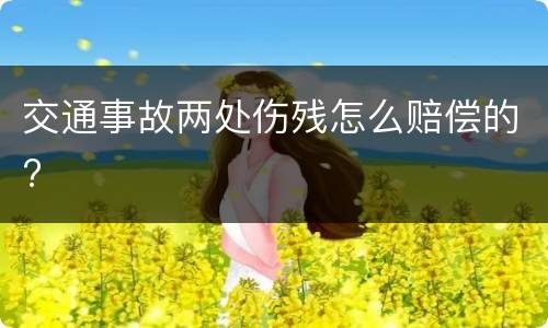 交通事故两处伤残怎么赔偿的?