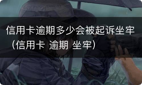 信用卡逾期多少会被起诉坐牢（信用卡 逾期 坐牢）