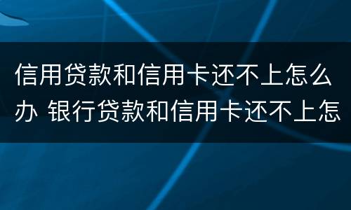 信用贷款和信用卡还不上怎么办 银行贷款和信用卡还不上怎么办
