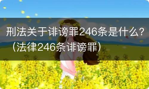 刑法关于诽谤罪246条是什么？（法律246条诽谤罪）