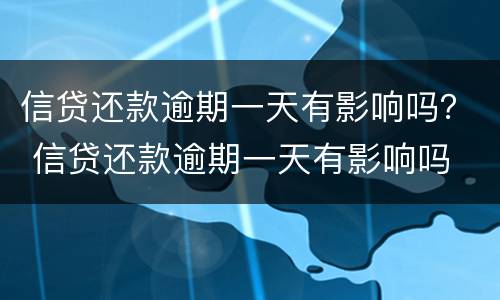 信贷还款逾期一天有影响吗？ 信贷还款逾期一天有影响吗