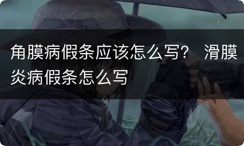 角膜病假条应该怎么写？ 滑膜炎病假条怎么写