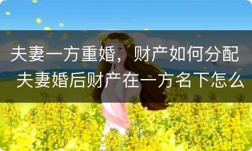 夫妻一方重婚，财产如何分配 夫妻婚后财产在一方名下怎么分配