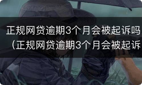 正规网贷逾期3个月会被起诉吗（正规网贷逾期3个月会被起诉吗）