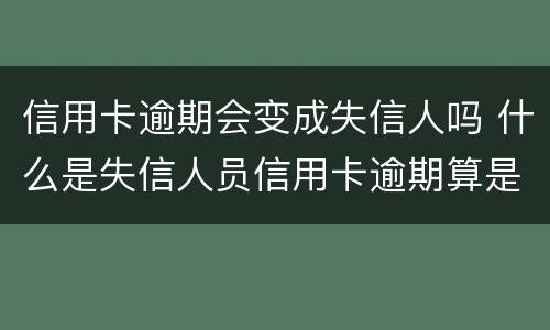 信用卡逾期会变成失信人吗 什么是失信人员信用卡逾期算是失信人吗