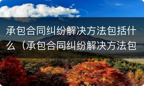 承包合同纠纷解决方法包括什么（承包合同纠纷解决方法包括什么法律）