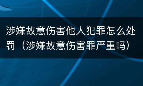 涉嫌故意伤害他人犯罪怎么处罚（涉嫌故意伤害罪严重吗）