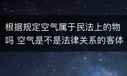 根据规定空气属于民法上的物吗 空气是不是法律关系的客体