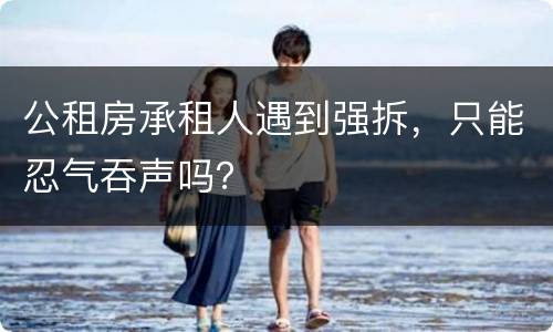 公租房承租人遇到强拆，只能忍气吞声吗？