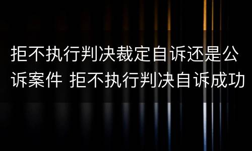 拒不执行判决裁定自诉还是公诉案件 拒不执行判决自诉成功率高吗?