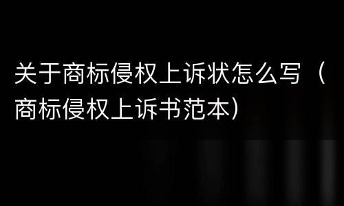 关于商标侵权上诉状怎么写（商标侵权上诉书范本）