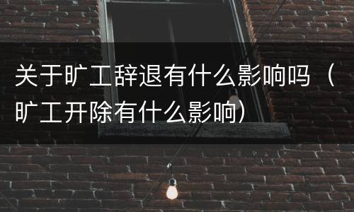 关于旷工辞退有什么影响吗（旷工开除有什么影响）
