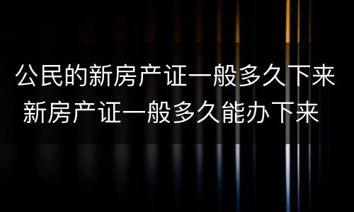 公民的新房产证一般多久下来 新房产证一般多久能办下来
