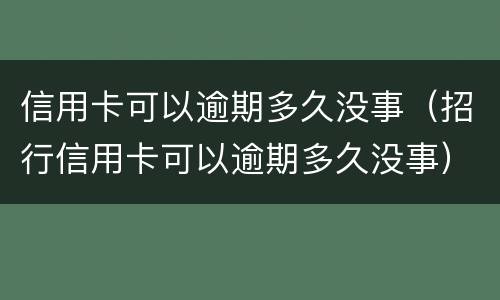 信用卡可以逾期多久没事（招行信用卡可以逾期多久没事）