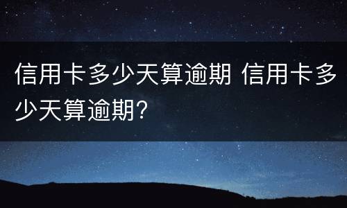 信用卡多少天算逾期 信用卡多少天算逾期?