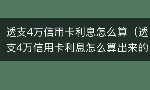 透支4万信用卡利息怎么算（透支4万信用卡利息怎么算出来的）
