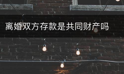 离婚双方存款是共同财产吗