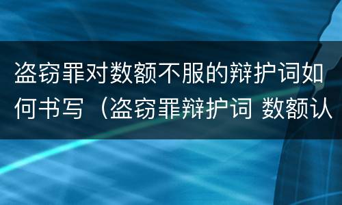 盗窃罪对数额不服的辩护词如何书写（盗窃罪辩护词 数额认定证据不足）