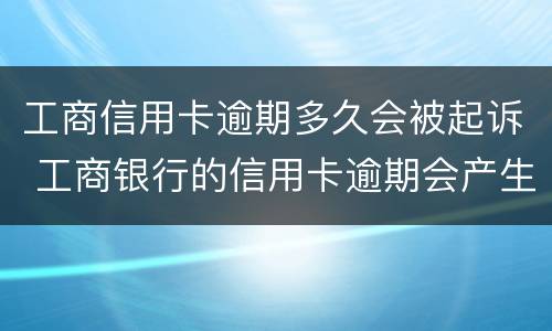 工商信用卡逾期多久会被起诉 工商银行的信用卡逾期会产生什么后果