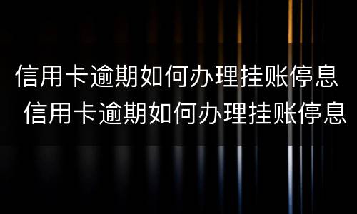 信用卡逾期如何办理挂账停息 信用卡逾期如何办理挂账停息还本