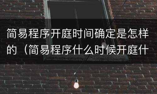 简易程序开庭时间确定是怎样的（简易程序什么时候开庭什么时候不开庭）