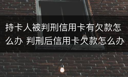 持卡人被判刑信用卡有欠款怎么办 判刑后信用卡欠款怎么办