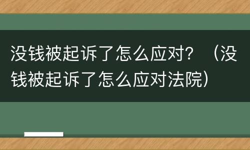 没钱被起诉了怎么应对？（没钱被起诉了怎么应对法院）